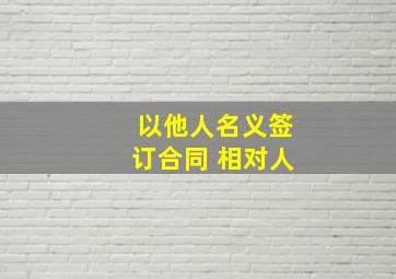 以他人名义签订合同 相对人